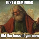 god template | JUST A REMINDER; I AM the boss of you now. | image tagged in god template | made w/ Imgflip meme maker