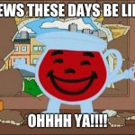 Koolaid Man | NEWS THESE DAYS BE LIKE; OHHHH YA!!!! | image tagged in koolaid man,news,fake news,coronavirus,pandemic,politics | made w/ Imgflip meme maker