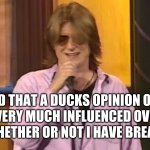 Mitch Hedberg | I FIND THAT A DUCKS OPINION OF ME; IS VERY MUCH INFLUENCED OVER; WHETHER OR NOT I HAVE BREAD | image tagged in mitch hedberg | made w/ Imgflip meme maker