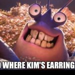 Shiny | I FOUND WHERE KIM'S EARRING WENT!! | image tagged in shiny | made w/ Imgflip meme maker