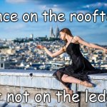 Dance on Rooftop | Dance on the rooftops; but not on the ledges | image tagged in dance on rooftop | made w/ Imgflip meme maker