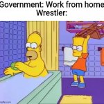 Bart hits Homer with chair | Government: Work from home
Wrestler: | image tagged in bart hits homer with chair,government,memes,coronavirus,wrestling,funny | made w/ Imgflip meme maker