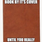 Blank Book Cover | DON'T JUDGE A BOOK BY IT'S COVER; UNTIL YOU REALLY TAKE TIME TO KNOW THEM | image tagged in blank book cover | made w/ Imgflip meme maker