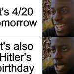 4/20 | It's 4/20 tomorrow; It's also Hitler's birthday | image tagged in happy and sad black guy,memes,funny,420,hitler | made w/ Imgflip meme maker