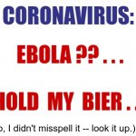 Yes, it IS sick! Even for ME ... | CORONAVIRUS:; EBOLA ?? . . .
 
HOLD  MY  BIER . . . (No, I didn't misspell it -- look it up.) | image tagged in coronavirus,casket,sick humor,dark humor,rick75230 | made w/ Imgflip meme maker