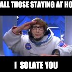 Austin Powers salute | TO ALL THOSE STAYING AT HOME; I  SOLATE YOU | image tagged in austin powers salute | made w/ Imgflip meme maker