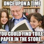 Storytelling Grandpa Meme | ONCE UPON A TIME; YOU COULD FIND TOILET PAPER IN THE STORE... | image tagged in memes,storytelling grandpa | made w/ Imgflip meme maker