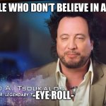 Ancient aliens | PEOPLE WHO DON’T BELIEVE IN ALIENS; -EYE ROLL- | image tagged in ancient aliens | made w/ Imgflip meme maker