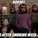 situation relief | NOBODY; BOYS AFTER SMOKING WEED🌿 🚬 | image tagged in situation relief | made w/ Imgflip meme maker