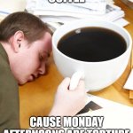 coffee morning sleeping desk | COFFEE; CAUSE MONDAY AFTERNOONS ARE TORTURE | image tagged in coffee morning sleeping desk | made w/ Imgflip meme maker