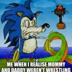 disturbed sonic | ME WHEN I REALISE MOMMY AND DADDY WEREN'T WRESTLING | image tagged in disturbed sonic | made w/ Imgflip meme maker