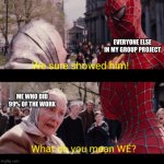 I hate group projects, and this is why. | EVERYONE ELSE IN MY GROUP PROJECT; ME WHO DID 99% OF THE WORK | image tagged in we sure showed him,funny,memes,spiderman,group projects,school | made w/ Imgflip meme maker