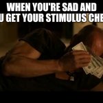 Money Cry | WHEN YOU'RE SAD AND YOU GET YOUR STIMULUS CHECK | image tagged in money cry | made w/ Imgflip meme maker