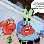 Mr Krabs Money | I'm makin' a fortune sellin' me Krusty Krab brand face masks, Krusty Krab hand sanitizer, and Krusty Krab toilet paper. | image tagged in mr krabs money | made w/ Imgflip meme maker