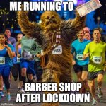 ME RUNNING TO; BARBER SHOP AFTER LOCKDOWN | image tagged in chewbacca,lockdown | made w/ Imgflip meme maker