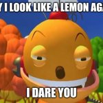 say it again.. i dare you | SAY I LOOK LIKE A LEMON AGAIN; I DARE YOU | image tagged in say it again i dare you | made w/ Imgflip meme maker