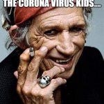 What would Keith Richards do? | DON'T WORRY ABOUT THE CORONA VIRUS KIDS.... I'LL HANDLE IT. | image tagged in keith richards cigarette,corona virus | made w/ Imgflip meme maker