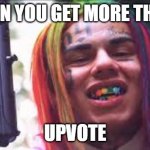 6ix9ine | WHEN YOU GET MORE THAN 1; UPVOTE | image tagged in 6ix9ine | made w/ Imgflip meme maker