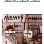 memes | I SELL THEM BY THE TON WANT SOME; HASBRO; ITS ONLY 25 CENTS | image tagged in memes | made w/ Imgflip meme maker