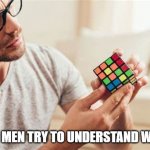 Rubik meme | WHEN MEN TRY TO UNDERSTAND WOMEN | image tagged in rubik meme | made w/ Imgflip meme maker