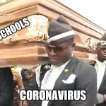 dancing coffin meme | SCHOOLS; CORONAVIRUS | image tagged in dancing coffin meme | made w/ Imgflip meme maker