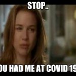 Jerry McGuire | STOP.. YOU HAD ME AT COVID 19... | image tagged in jerry mcguire | made w/ Imgflip meme maker