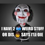Saw puppet | I HAVE 2 📫 WEIRD STUFF; OR DIS 👦 SAYS I'LL DIE | image tagged in saw puppet | made w/ Imgflip meme maker