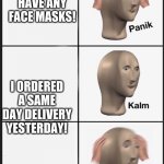 Panik,Kalm,Panik. | I DON'T HAVE ANY FACE MASKS! I ORDERED A SAME DAY DELIVERY
YESTERDAY! | image tagged in panik kalm panik | made w/ Imgflip meme maker