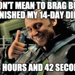 Loki bragging about your skin | DON'T MEAN TO BRAG BUT I FINISHED MY 14-DAY DIET... IN 3 HOURS AND 42 SECONDS | image tagged in loki bragging about your skin | made w/ Imgflip meme maker