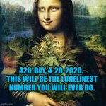 High Lisa | 420-DAY, 4-20-2020.  THIS WILL BE THE LONELINEST NUMBER YOU WILL EVER DO. | image tagged in high lisa | made w/ Imgflip meme maker