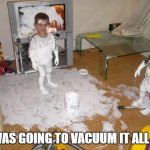 Paint mess | I WAS GOING TO VACUUM IT ALL UP | image tagged in paint mess | made w/ Imgflip meme maker