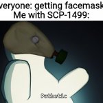 SCP 173 | Everyone: getting facemasks
Me with SCP-1499: | image tagged in scp 173 | made w/ Imgflip meme maker