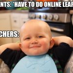 Unfair Quarantine | STUDENTS: *HAVE TO DO ONLINE LEARNING*; TEACHERS: | image tagged in baby boss relaxed smug content | made w/ Imgflip meme maker