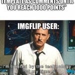 :( | IMGFLIP: “YOU CANT USE POPULAR MEME TEMPLATE AS COMMENTS UNTIL YOU REACH 1000 POINTS”; IMGFLIP USER: | image tagged in i am limited by the technology of my time | made w/ Imgflip meme maker