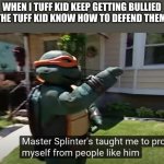 taught mike | WHEN I TUFF KID KEEP GETTING BULLIED AND THE TUFF KID KNOW HOW TO DEFEND THEM SELF | image tagged in taught mike | made w/ Imgflip meme maker