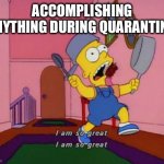 Bart Simpson Attention | ACCOMPLISHING ANYTHING DURING QUARANTINE | image tagged in bart simpson attention | made w/ Imgflip meme maker