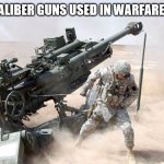 Artillery | LARGE-CALIBER GUNS USED IN WARFARE ON LAND | image tagged in artillery | made w/ Imgflip meme maker