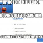 kill elmo | UP VOTE TO KILL ELMO, DOWN VOTE TO SAVE HIM, AND COMMENT TO SAY HI TO ME, BEN STEELE | image tagged in kill elmo | made w/ Imgflip meme maker