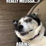 Ava Badava | REALLY MELISSA...? AGAIN? | image tagged in ava badava | made w/ Imgflip meme maker