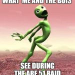 dame tu cosita | WHAT  ME AND THE BOIS; SEE DURING THE ARE 51 RAID | image tagged in dame tu cosita | made w/ Imgflip meme maker
