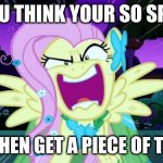 Fluttershy love | SO YOU THINK YOUR SO SPECIAL; WELL THEN GET A PIECE OF THIS!!!!! | image tagged in fluttershy love | made w/ Imgflip meme maker