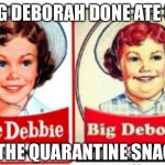 Little Debbie Big Deborah Quarantine | BIG DEBORAH DONE ATE UP; ALL THE QUARANTINE SNACKS | image tagged in little debbie big deborah,little debbie,coronavirus,covid 19,quarantine,memes | made w/ Imgflip meme maker
