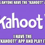 My Username In Kahoot! Is Not_Sure120 | DOES ANYONE HAVE THE "KAHOOT!" APP? I HAVE THE "KAHOOT!" APP AND PLAY IT | image tagged in kahoot | made w/ Imgflip meme maker