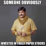 Toilet Paper Stocks | SOMEONE OBVIOUSLY; INVESTED IN TOILET PAPER STOCKS | image tagged in coronavirus,covid 19,toilet paper,memes,coronavirus meme,funny | made w/ Imgflip meme maker
