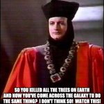 Q Star trek | SO YOU KILLED ALL THE TREES ON EARTH AND NOW YOU'VE COME ACROSS THE GALAXY TO DO THE SAME THING?  I DON'T THINK SO!  WATCH THIS! | image tagged in q star trek | made w/ Imgflip meme maker