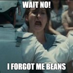 katniss | WAIT NO! I FORGOT ME BEANS | image tagged in katniss | made w/ Imgflip meme maker