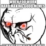 mad face | WHEN YOU WORK HARD MAKING GOOD MEMES; AND AN UPVOTE BEGGAR GETS ALL OF THE UPVOTES | image tagged in mad face | made w/ Imgflip meme maker