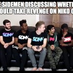 Sidemen | THE SIDEMEN DISCUSSING WHETHER THEY SHOULD TAKE REVENGE ON NIKO OMILANA | image tagged in sidemen | made w/ Imgflip meme maker