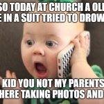 baby on phone | SO TODAY AT CHURCH A OLD DUDE IN A SUIT TRIED TO DROWN ME; AND I KID YOU NOT MY PARENTS JUST STOOD THERE TAKING PHOTOS AND SMILING | image tagged in baby on phone | made w/ Imgflip meme maker