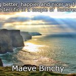 Cliffs of Moher Ireland | I’m getting better, happier and nicer as I grow older, so I would be terrific in a couple of  hundred years time. Maeve Binchy | image tagged in cliffs of moher ireland | made w/ Imgflip meme maker